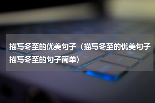 描写冬至的优美句子（描写冬至的优美句子描写冬至的句子简单）