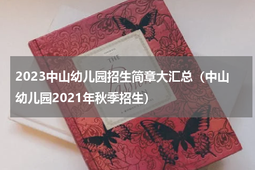 2023中山幼儿园招生简章大汇总（中山幼儿园2021年秋季招生）