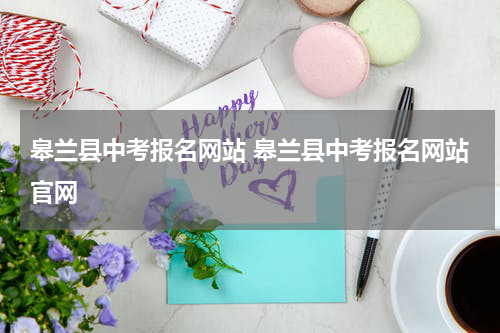 皋兰县中考报名网站 皋兰县中考报名网站官网