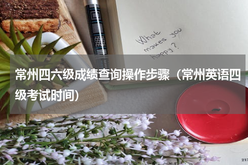 常州四六级成绩查询操作步骤(常州英语四级考试时间)