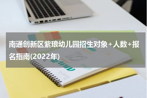南通创新区紫琅幼儿园招生对象+人数+报名指南(2022年)