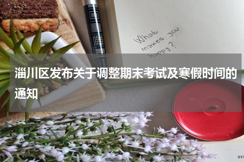 淄川区发布关于调整期末考试及寒假时间的通知