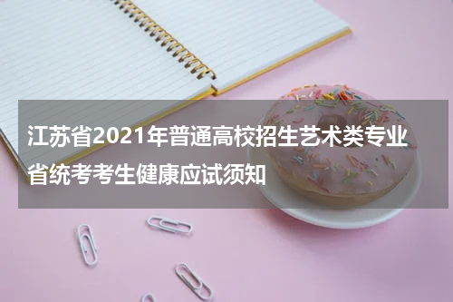 江苏省2021年普通高校招生艺术类专业省统考考生健康应试须知