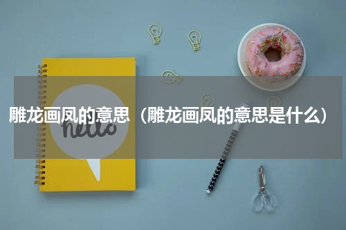 雕龙画凤的意思（雕龙画凤的意思是什么）