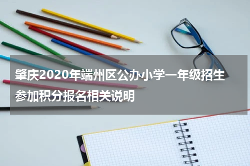 肇庆2020年端州区公办小学一年级招生参加积分报名相关说明