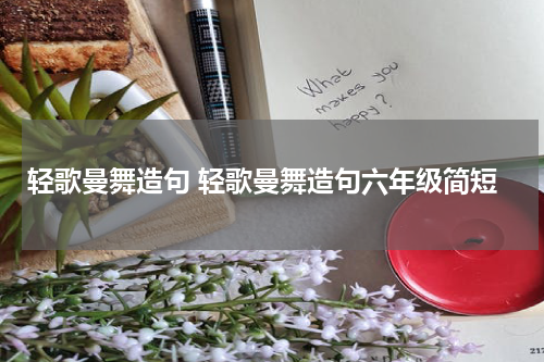 轻歌曼舞造句 轻歌曼舞造句六年级简短