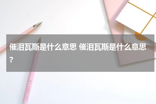 催泪瓦斯是什么意思 催泪瓦斯是什么意思?