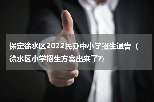 保定徐水区2022民办中小学招生通告（徐水区小学招生方案出来了?）