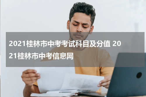 2021桂林市中考考试科目及分值 2021桂林市中考信息网