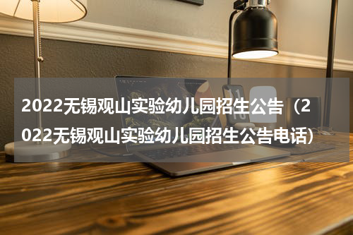 2022无锡观山实验幼儿园招生公告（2022无锡观山实验幼儿园招生公告电话）