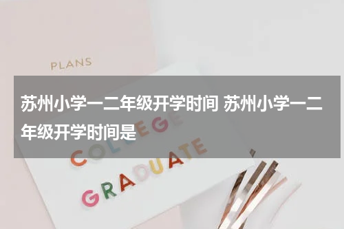 苏州小学一二年级开学时间 苏州小学一二年级开学时间是