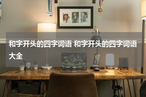 和字开头的四字词语 和字开头的四字词语大全