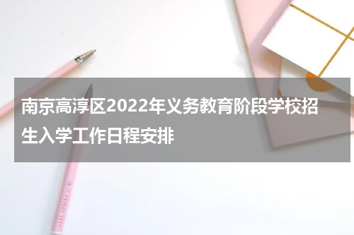 南京高淳区2022年义务教育阶段学校招生入学工作日程安排