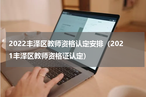 2022丰泽区教师资格认定安排（2021丰泽区教师资格证认定）