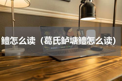 鳢怎么读(葛氏鲈塘鳢怎么读)