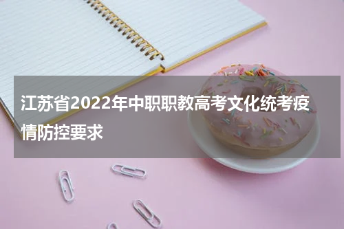 江苏省2022年中职职教高考文化统考疫情防控要求