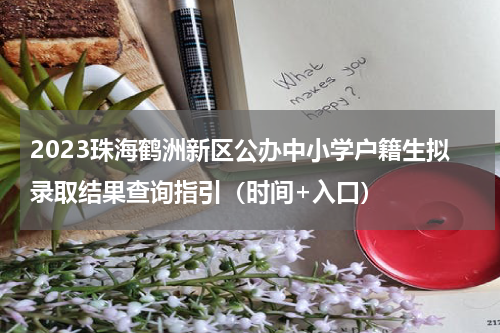 2023珠海鹤洲新区公办中小学户籍生拟录取结果查询指引（时间+入口）