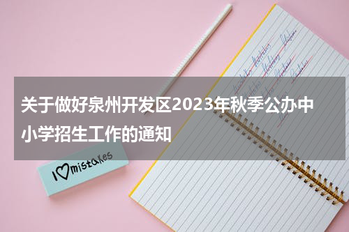 关于做好泉州开发区2023年秋季公办中小学招生工作的通知