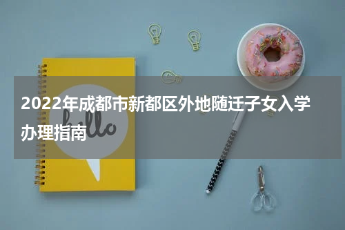 2022年成都市新都区外地随迁子女入学办理指南
