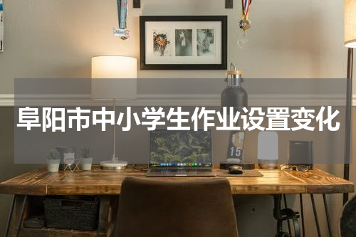 阜阳市中小学生作业设置变化