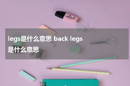 legs是什么意思 back legs是什么意思