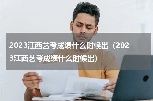 2023江西艺考成绩什么时候出（2023江西艺考成绩什么时候出）