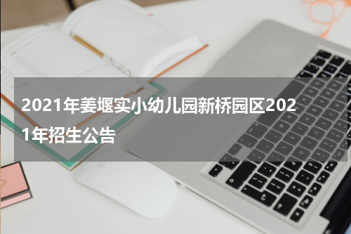 2021年姜堰实小幼儿园新桥园区2021年招生公告