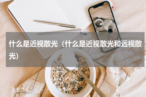 什么是近视散光（什么是近视散光和远视散光）