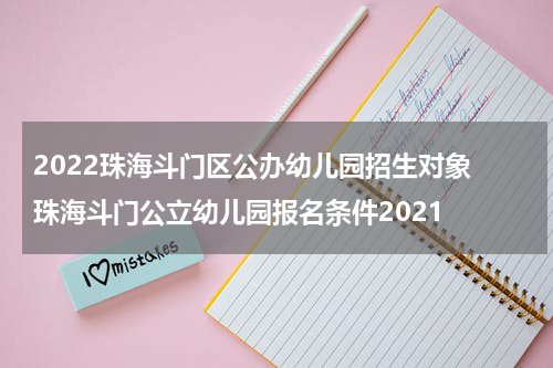 2022珠海斗门区公办幼儿园招生对象 珠海斗门公立幼儿园报名条件2021