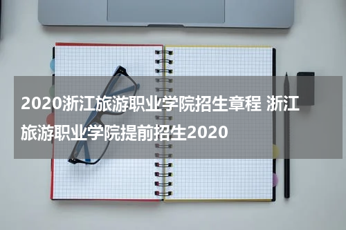 2020浙江旅游职业学院招生章程 浙江旅游职业学院提前招生2020