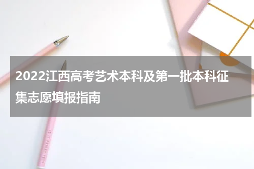 2022江西高考艺术本科及第一批本科征集志愿填报指南