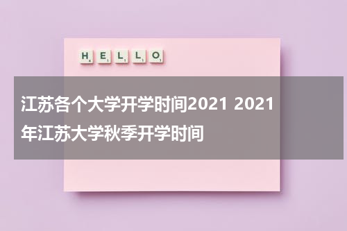 江苏各个大学开学时间2021 2021年江苏大学秋季开学时间