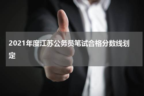 2021年度江苏公务员笔试合格分数线划定