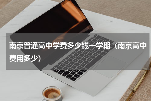 南京普通高中学费多少钱一学期（南京高中费用多少）