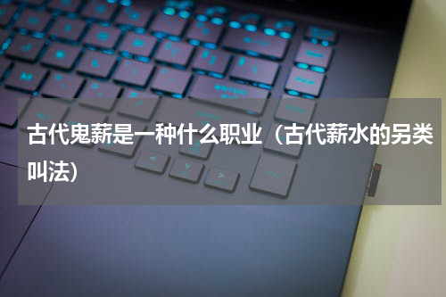 古代鬼薪是一种什么职业（古代薪水的另类叫法）