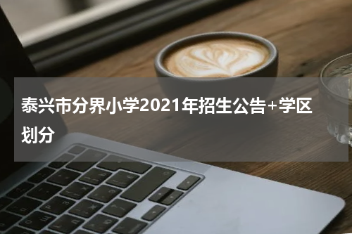 泰兴市分界小学2021年招生公告+学区划分