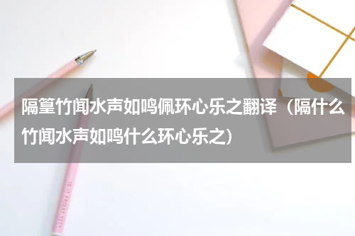 隔篁竹闻水声如鸣佩环心乐之翻译（隔什么竹闻水声如鸣什么环心乐之）