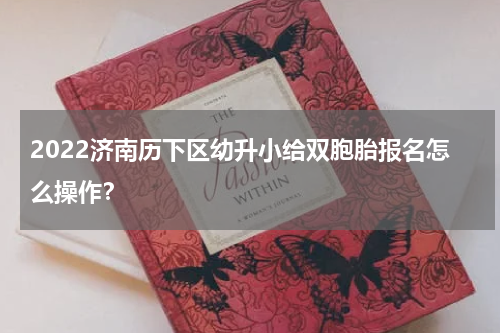 2022济南历下区幼升小给双胞胎报名怎么操作？