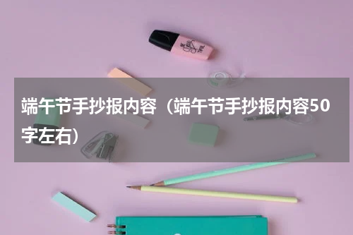 端午节手抄报内容（端午节手抄报内容50字左右）