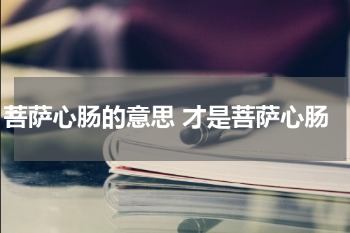 菩萨心肠的意思 才是菩萨心肠