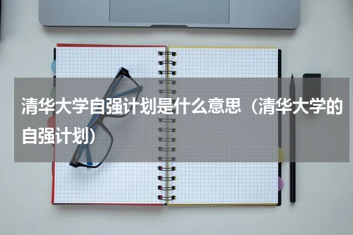 清华大学自强计划是什么意思（清华大学的自强计划）