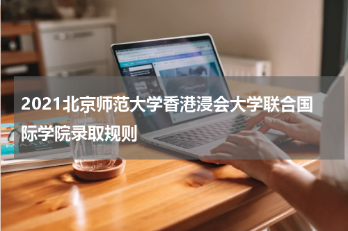 2021北京师范大学香港浸会大学联合国际学院录取规则