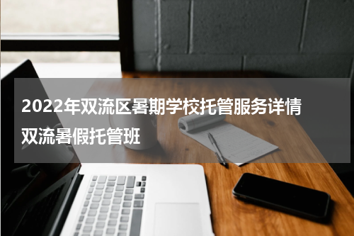2022年双流区暑期学校托管服务详情 双流暑假托管班