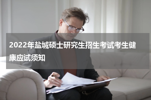 2022年盐城硕士研究生招生考试考生健康应试须知