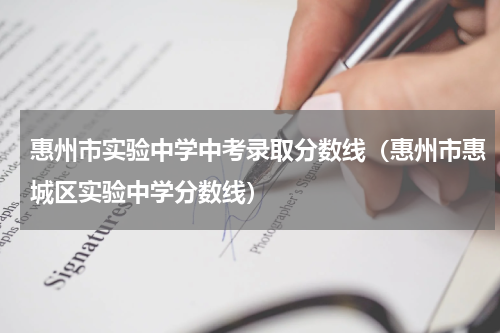 惠州市实验中学中考录取分数线（惠州市惠城区实验中学分数线）