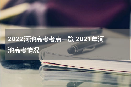 2022河池高考考点一览 2021年河池高考情况