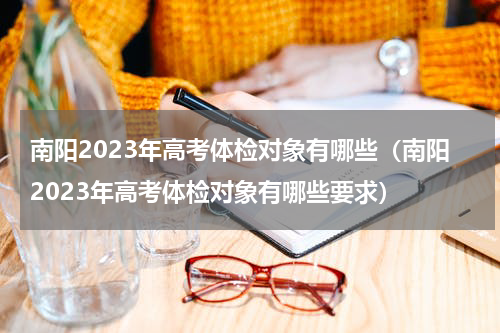 南阳2023年高考体检对象有哪些（南阳2023年高考体检对象有哪些要求）