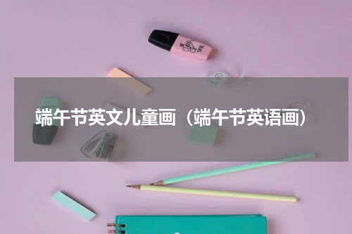 端午节英文儿童画（端午节英语画）