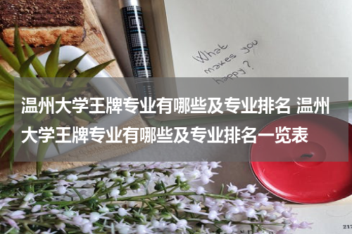 温州大学王牌专业有哪些及专业排名 温州大学王牌专业有哪些及专业排名一览表