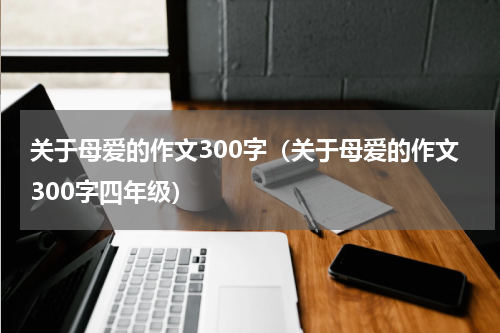 关于母爱的作文300字（关于母爱的作文300字四年级）